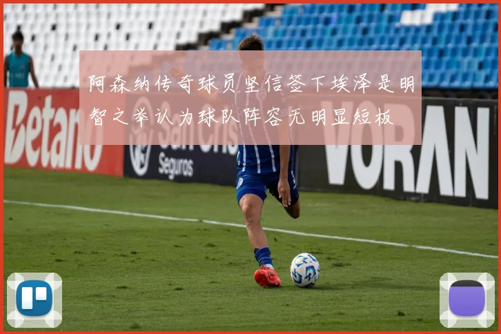 阿森纳传奇球员坚信签下埃泽是明智之举认为球队阵容无明显短板