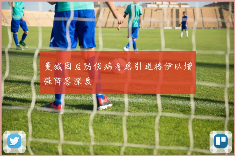 曼城因后防伤病考虑引进格伊以增强阵容深度