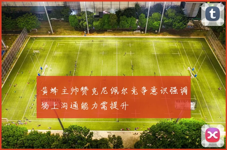 黄蜂主帅赞克尼佩尔竞争意识强调场上沟通能力需提升