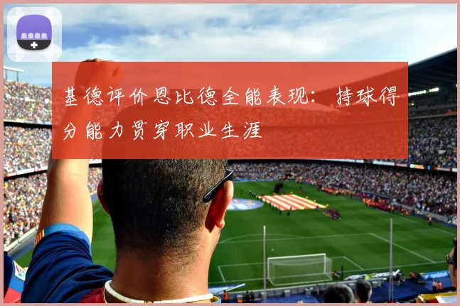 基德评价恩比德全能表现：持球得分能力贯穿职业生涯