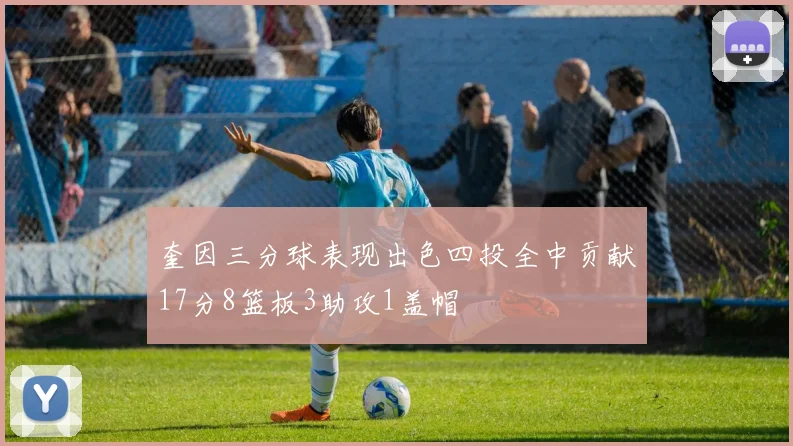 奎因三分球表现出色四投全中贡献17分8篮板3助攻1盖帽