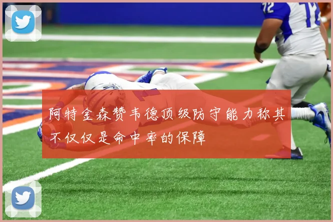 阿特金森赞韦德顶级防守能力称其不仅仅是命中率的保障