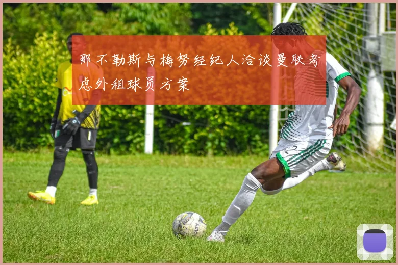 那不勒斯与梅努经纪人洽谈曼联考虑外租球员方案