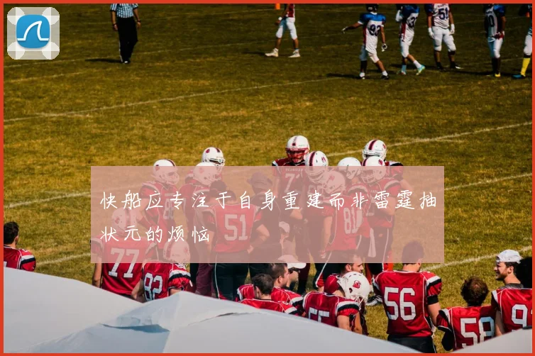 快船应专注于自身重建而非雷霆抽状元的烦恼