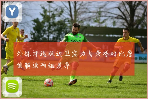外媒评选双边卫实力与荣誉对比詹俊解读两组差异