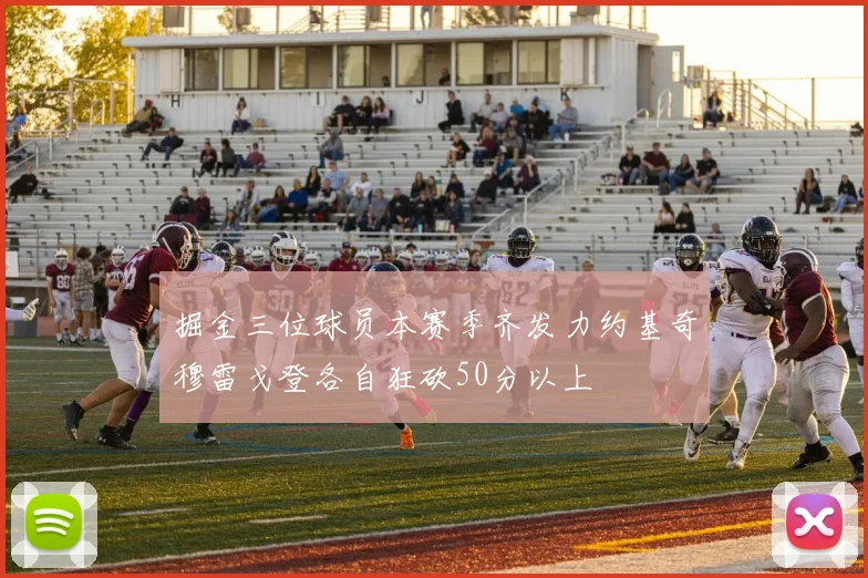 掘金三位球员本赛季齐发力约基奇穆雷戈登各自狂砍50分以上