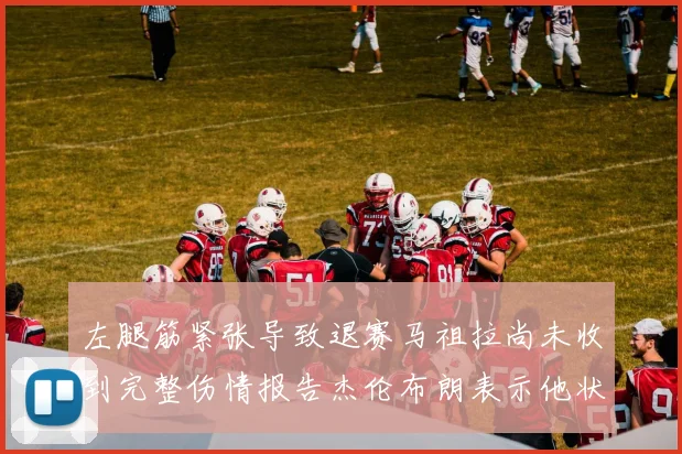 左腿筋紧张导致退赛马祖拉尚未收到完整伤情报告杰伦布朗表示他状态良好