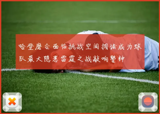 哈登磨合面临挑战空间拥堵成为球队最大隐患雷霆之战敲响警钟