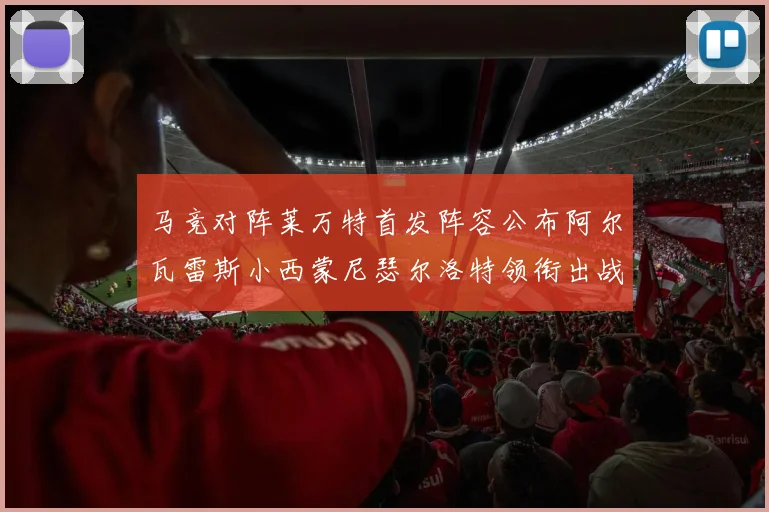 马竞对阵莱万特首发阵容公布阿尔瓦雷斯小西蒙尼瑟尔洛特领衔出战