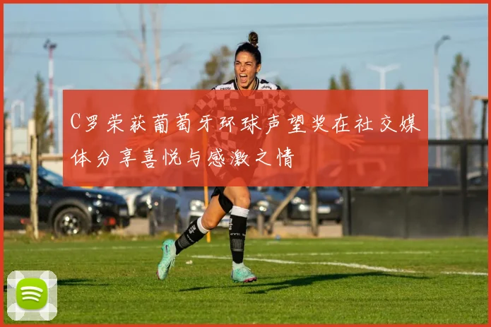 C罗荣获葡萄牙环球声望奖在社交媒体分享喜悦与感激之情