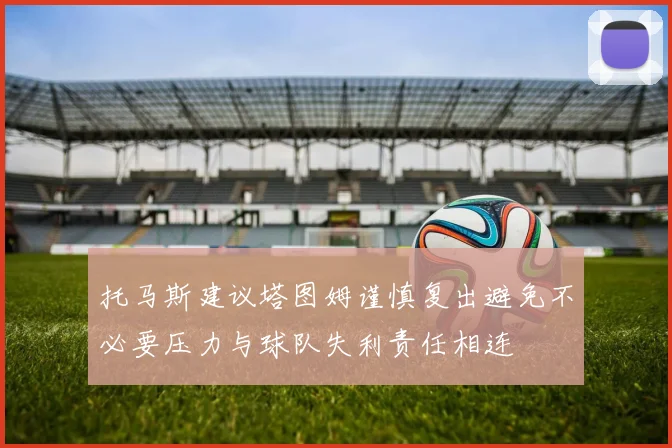 托马斯建议塔图姆谨慎复出避免不必要压力与球队失利责任相连
