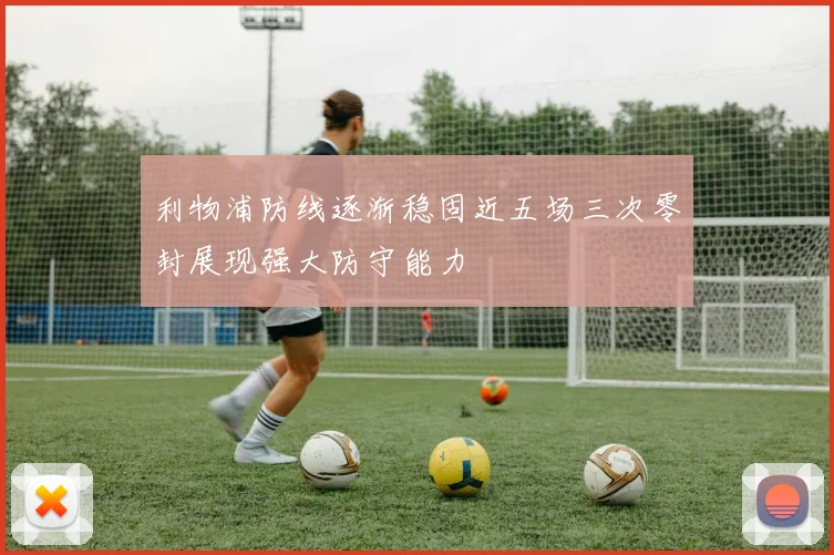 利物浦防线逐渐稳固近五场三次零封展现强大防守能力