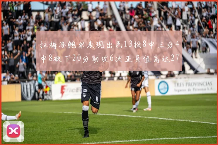 拉梅洛鲍尔表现出色13投8中三分4中8砍下20分助攻6次正负值高达27