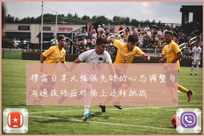 穆雷分享大幅领先时的心态调整与沟通技巧应对场上逆转挑战